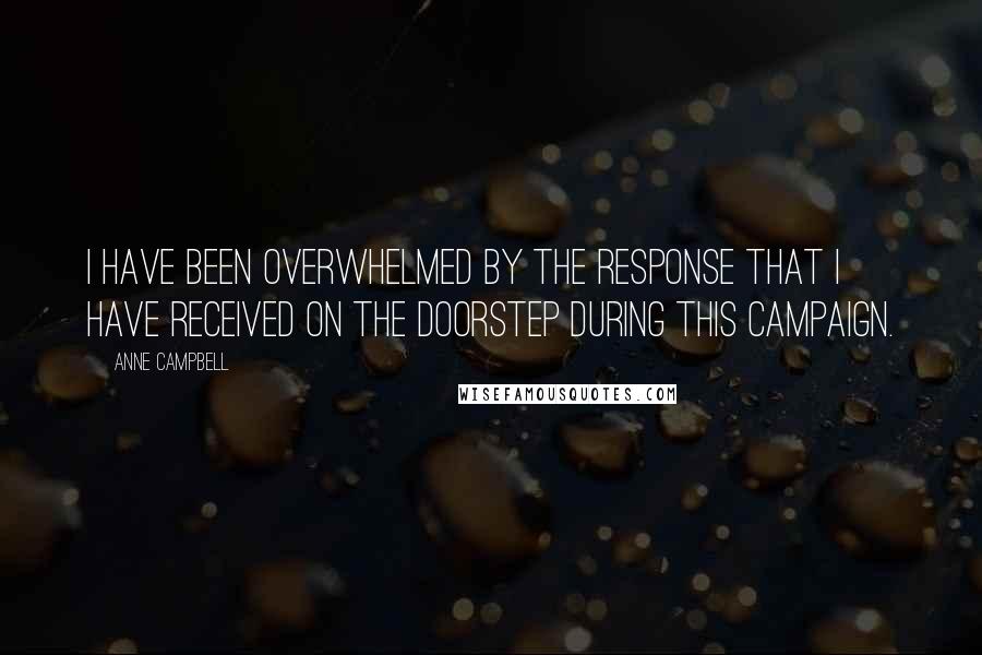 Anne Campbell Quotes: I have been overwhelmed by the response that I have received on the doorstep during this campaign.