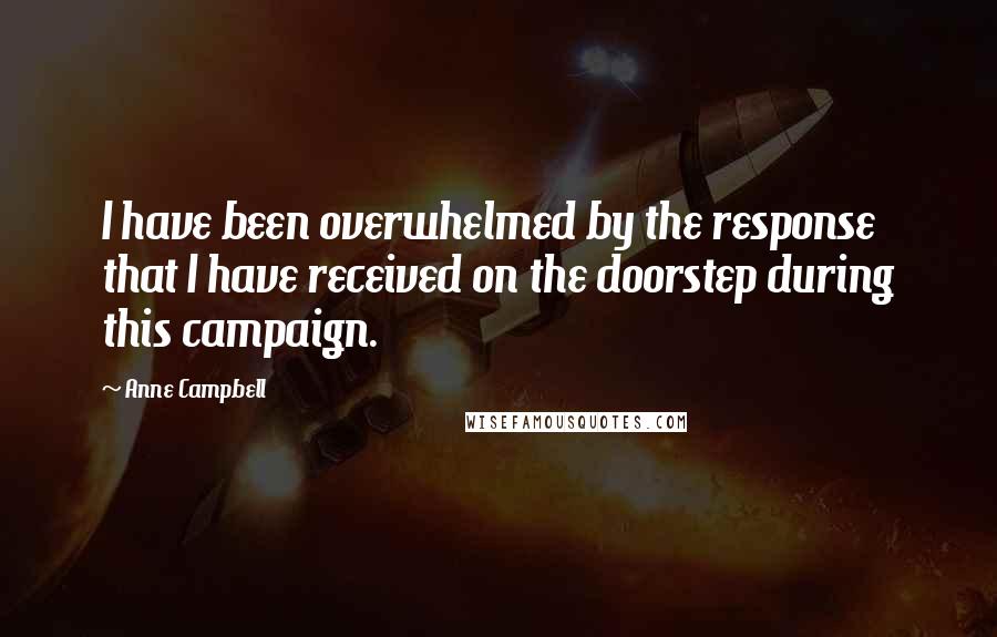 Anne Campbell Quotes: I have been overwhelmed by the response that I have received on the doorstep during this campaign.