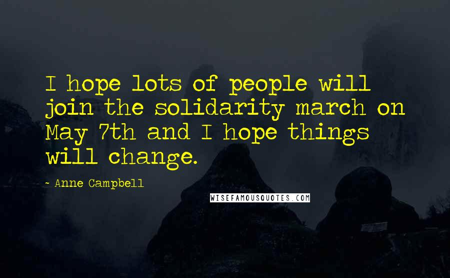 Anne Campbell Quotes: I hope lots of people will join the solidarity march on May 7th and I hope things will change.