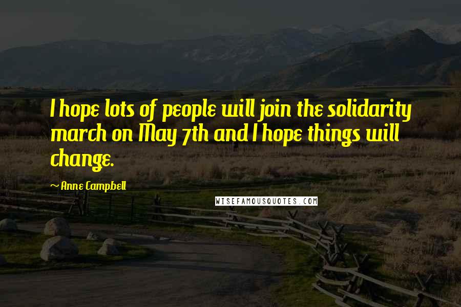 Anne Campbell Quotes: I hope lots of people will join the solidarity march on May 7th and I hope things will change.