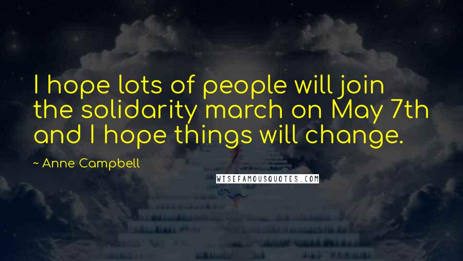 Anne Campbell Quotes: I hope lots of people will join the solidarity march on May 7th and I hope things will change.