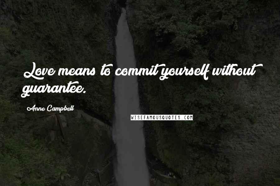 Anne Campbell Quotes: Love means to commit yourself without guarantee.