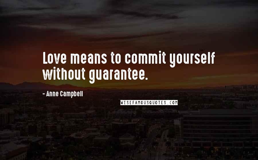 Anne Campbell Quotes: Love means to commit yourself without guarantee.