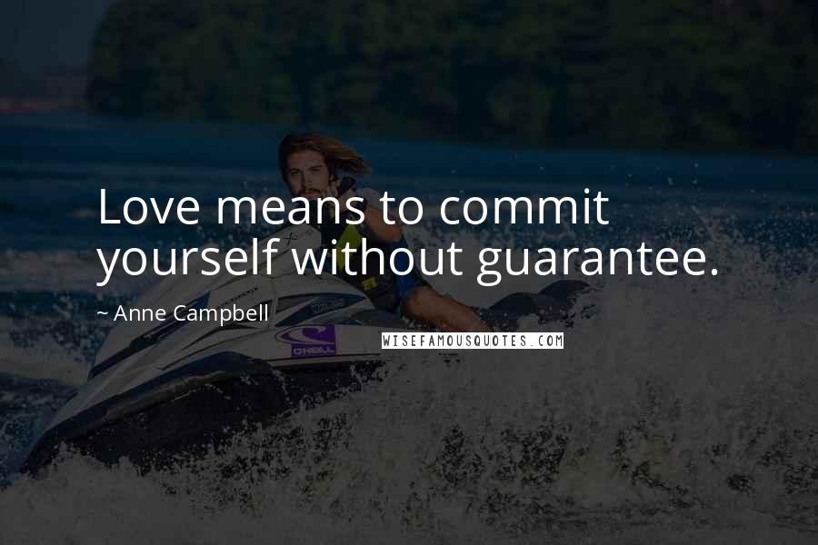 Anne Campbell Quotes: Love means to commit yourself without guarantee.