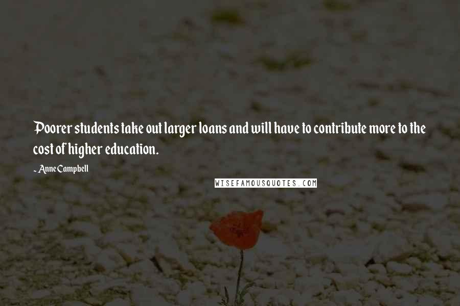 Anne Campbell Quotes: Poorer students take out larger loans and will have to contribute more to the cost of higher education.