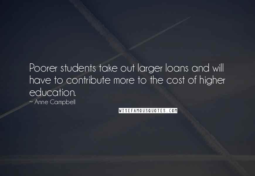 Anne Campbell Quotes: Poorer students take out larger loans and will have to contribute more to the cost of higher education.