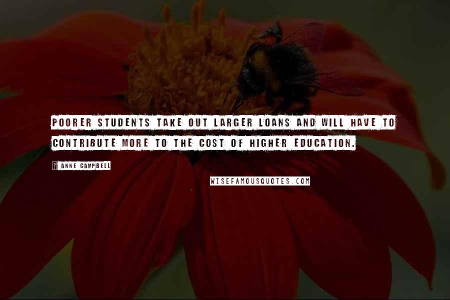 Anne Campbell Quotes: Poorer students take out larger loans and will have to contribute more to the cost of higher education.