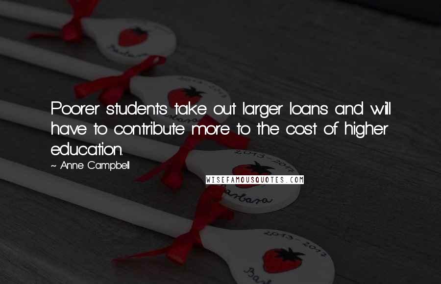 Anne Campbell Quotes: Poorer students take out larger loans and will have to contribute more to the cost of higher education.