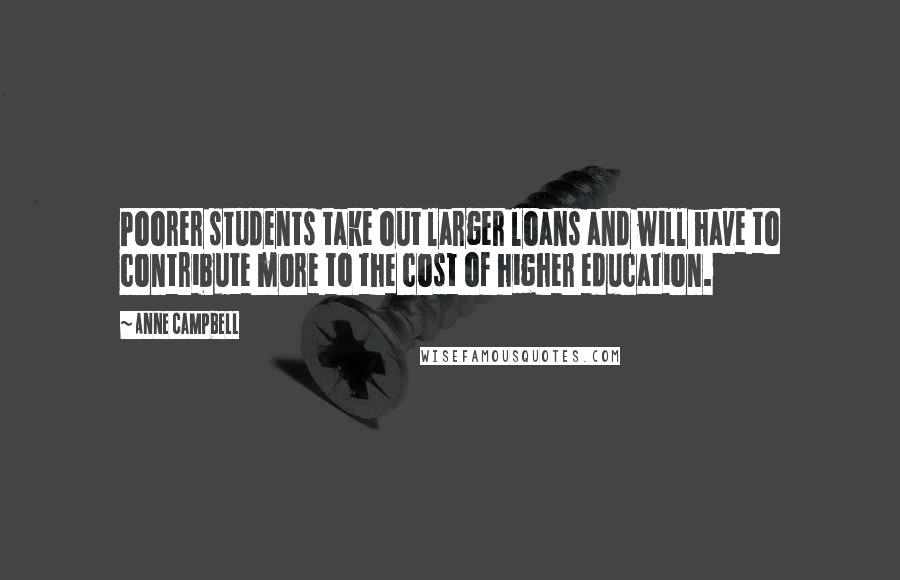 Anne Campbell Quotes: Poorer students take out larger loans and will have to contribute more to the cost of higher education.