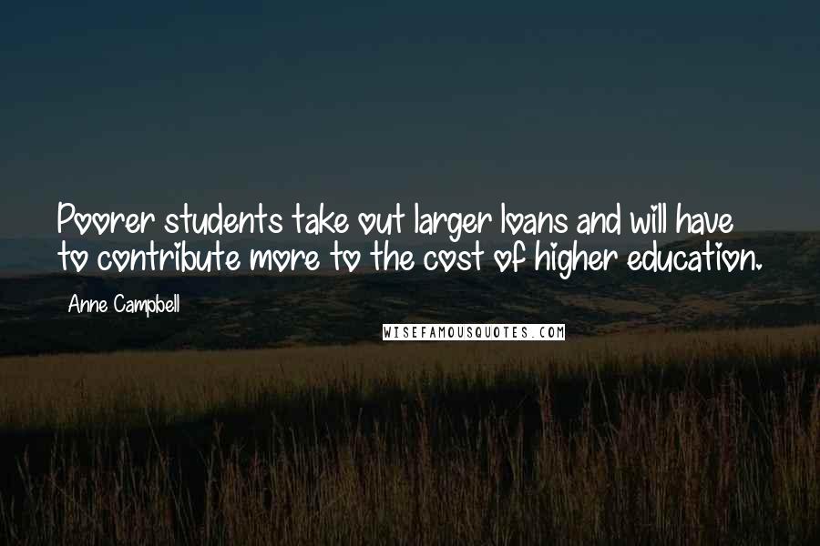 Anne Campbell Quotes: Poorer students take out larger loans and will have to contribute more to the cost of higher education.
