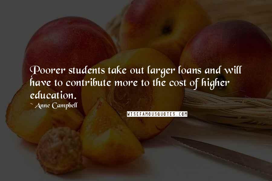 Anne Campbell Quotes: Poorer students take out larger loans and will have to contribute more to the cost of higher education.