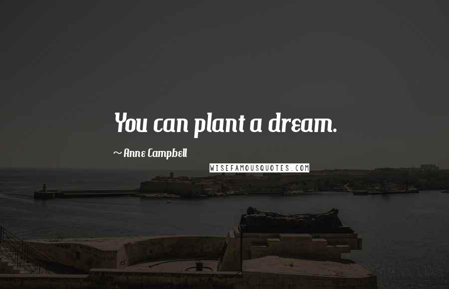 Anne Campbell Quotes: You can plant a dream.