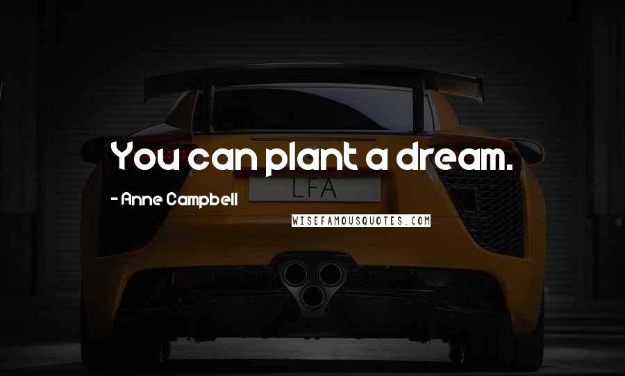 Anne Campbell Quotes: You can plant a dream.