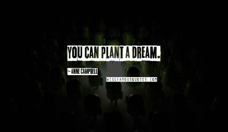 Anne Campbell Quotes: You can plant a dream.