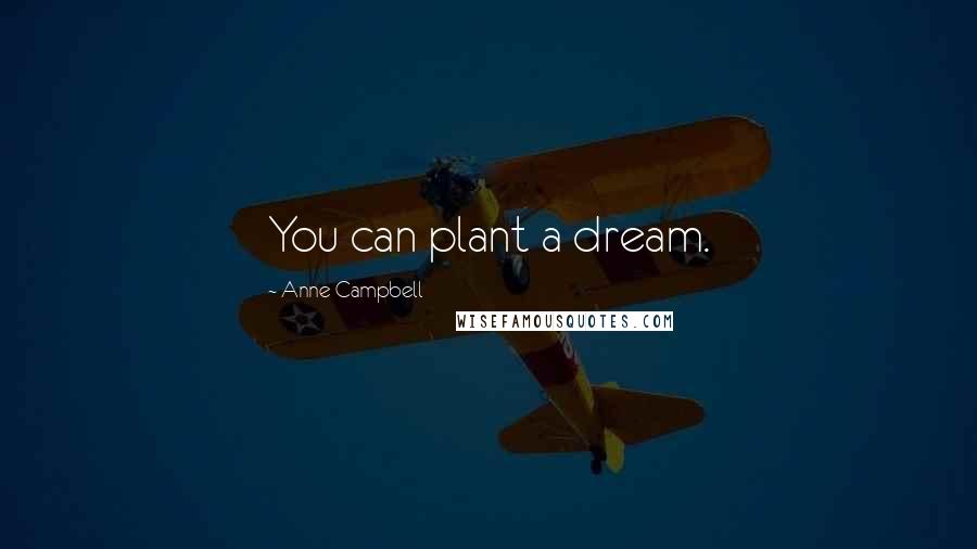 Anne Campbell Quotes: You can plant a dream.