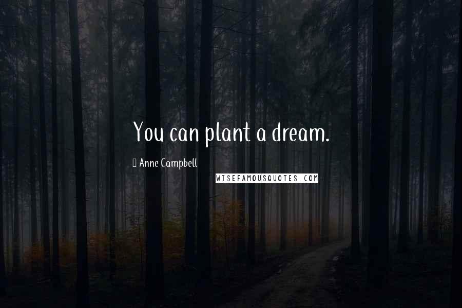 Anne Campbell Quotes: You can plant a dream.