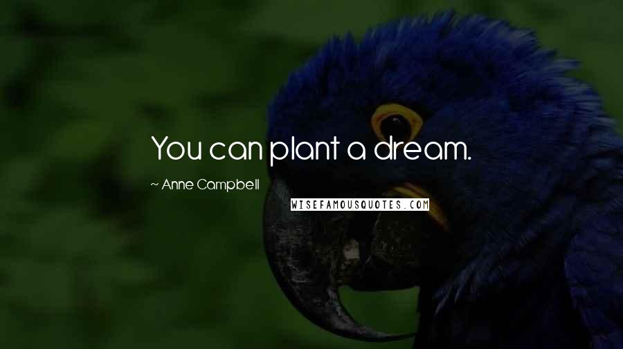 Anne Campbell Quotes: You can plant a dream.