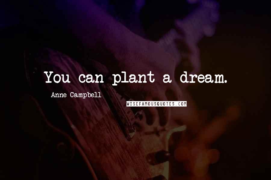 Anne Campbell Quotes: You can plant a dream.