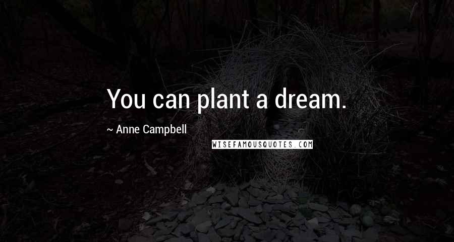 Anne Campbell Quotes: You can plant a dream.