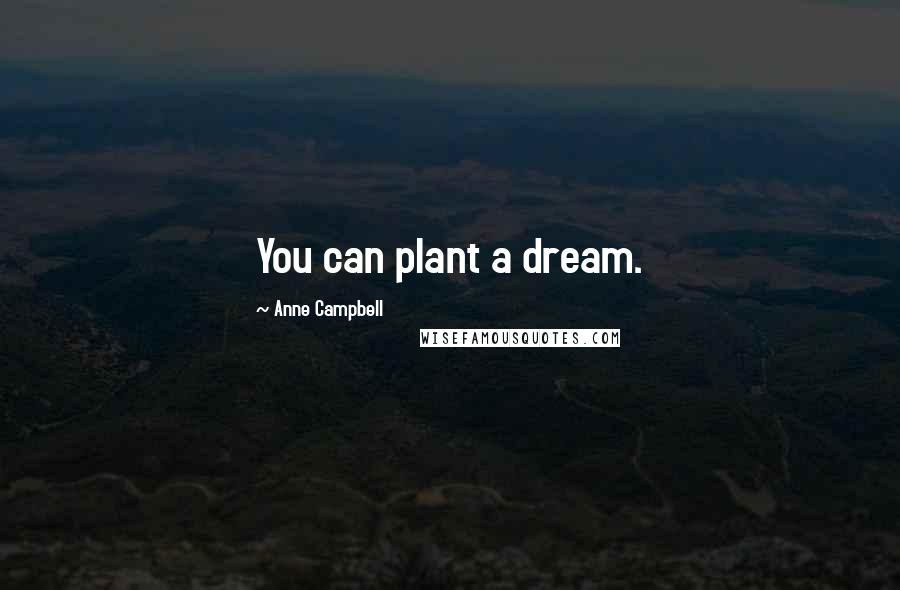 Anne Campbell Quotes: You can plant a dream.