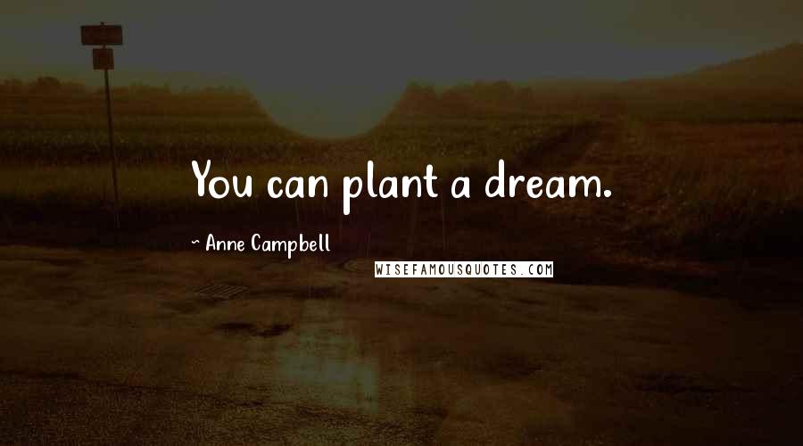 Anne Campbell Quotes: You can plant a dream.