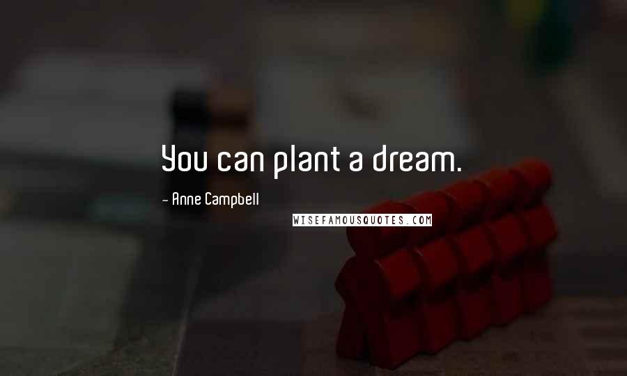Anne Campbell Quotes: You can plant a dream.