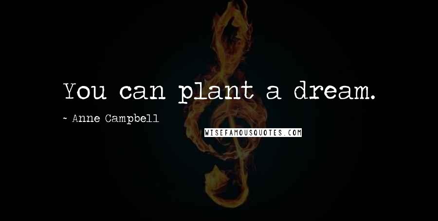 Anne Campbell Quotes: You can plant a dream.