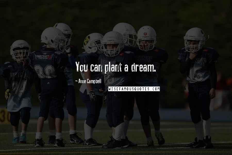 Anne Campbell Quotes: You can plant a dream.