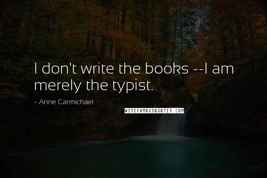 Anne Carmichael Quotes: I don't write the books --I am merely the typist.