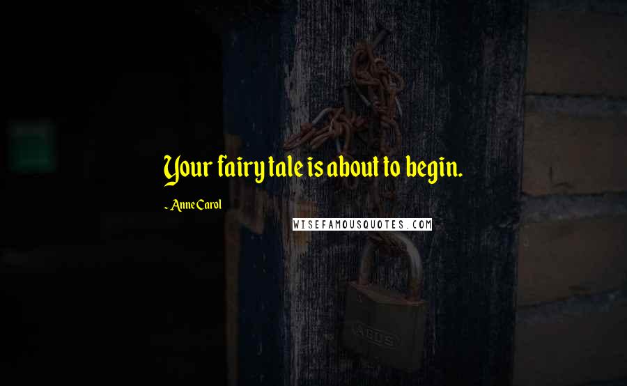 Anne Carol Quotes: Your fairy tale is about to begin.