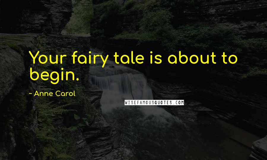 Anne Carol Quotes: Your fairy tale is about to begin.