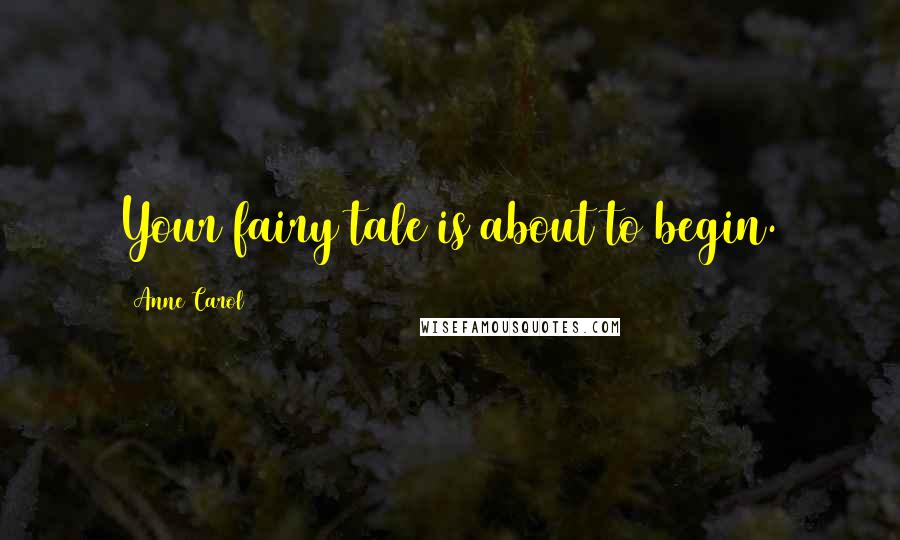 Anne Carol Quotes: Your fairy tale is about to begin.