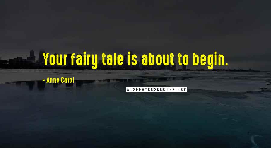 Anne Carol Quotes: Your fairy tale is about to begin.