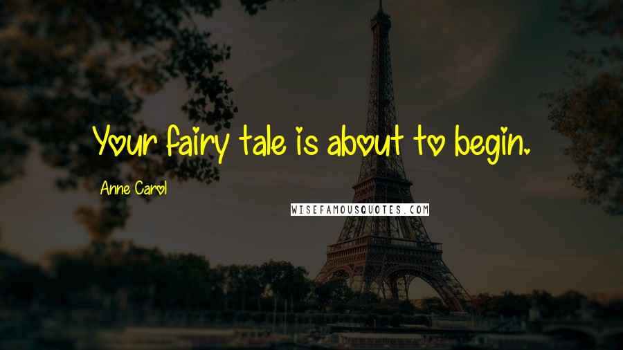 Anne Carol Quotes: Your fairy tale is about to begin.