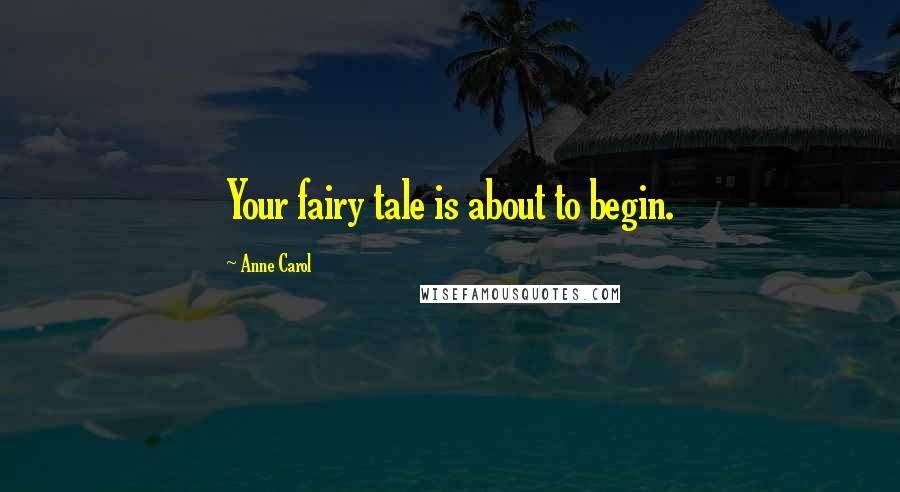 Anne Carol Quotes: Your fairy tale is about to begin.