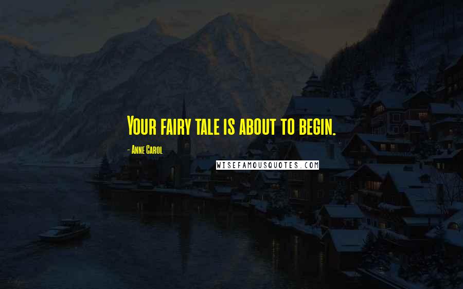 Anne Carol Quotes: Your fairy tale is about to begin.