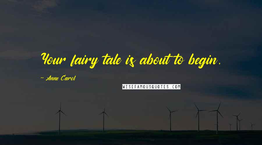 Anne Carol Quotes: Your fairy tale is about to begin.