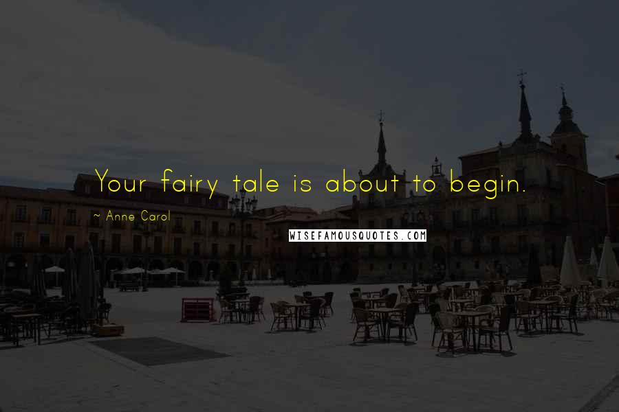 Anne Carol Quotes: Your fairy tale is about to begin.