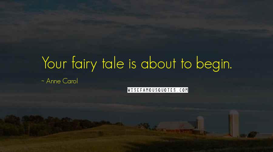 Anne Carol Quotes: Your fairy tale is about to begin.