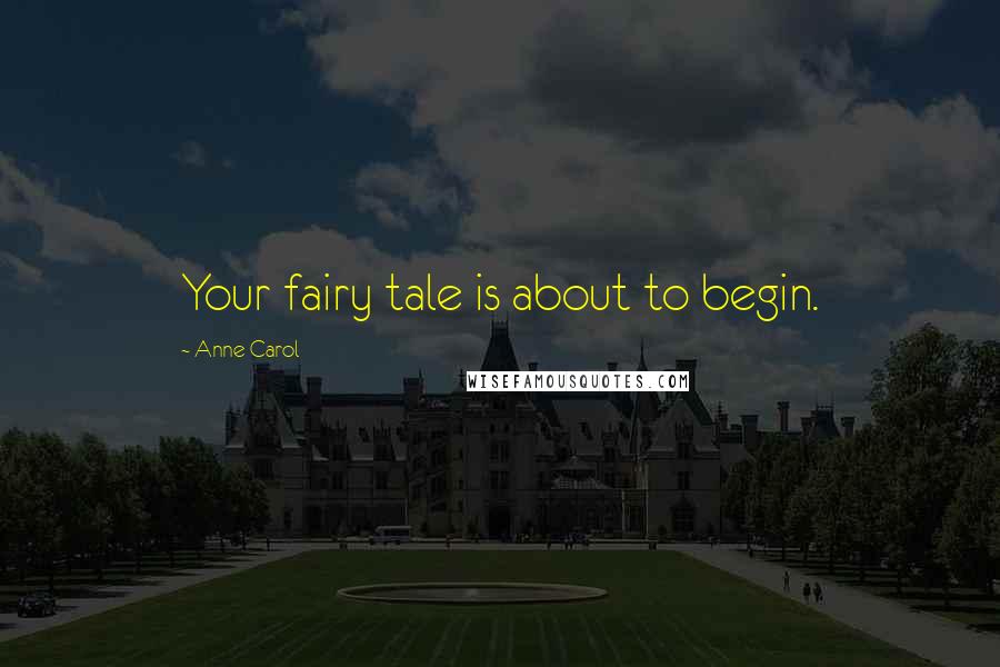 Anne Carol Quotes: Your fairy tale is about to begin.