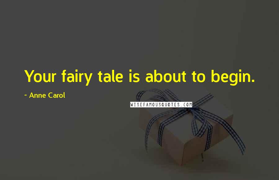 Anne Carol Quotes: Your fairy tale is about to begin.