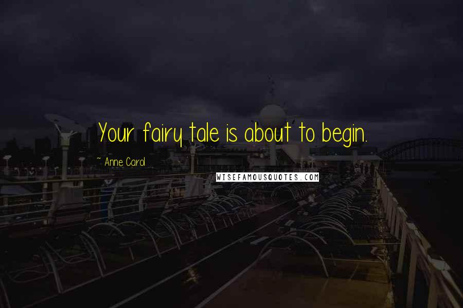 Anne Carol Quotes: Your fairy tale is about to begin.