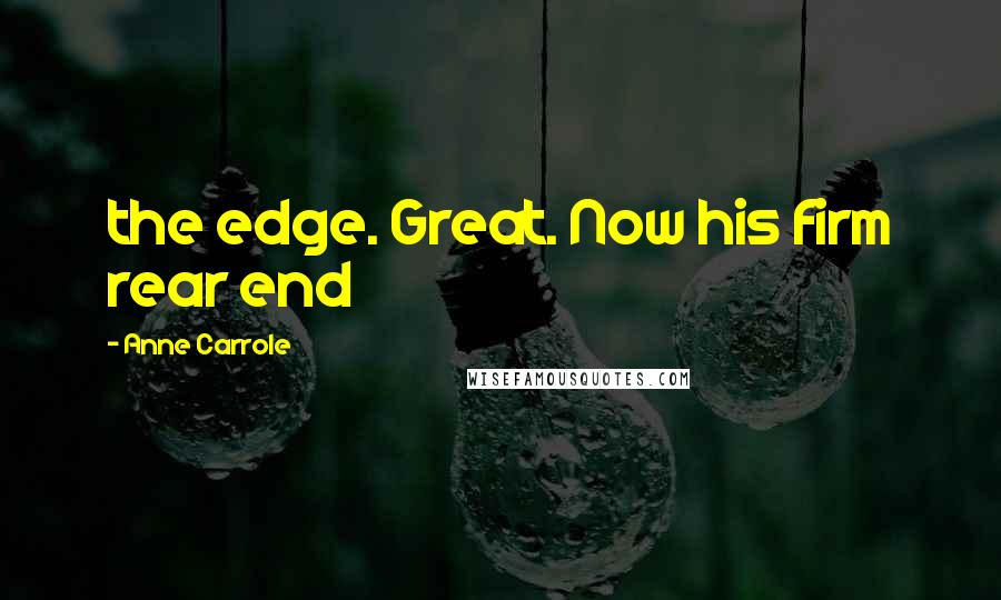 Anne Carrole Quotes: the edge. Great. Now his firm rear end