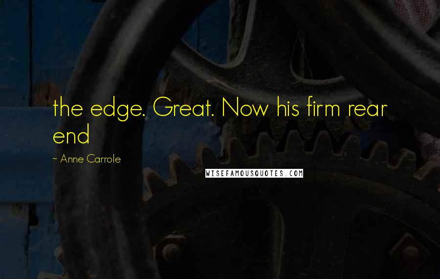 Anne Carrole Quotes: the edge. Great. Now his firm rear end