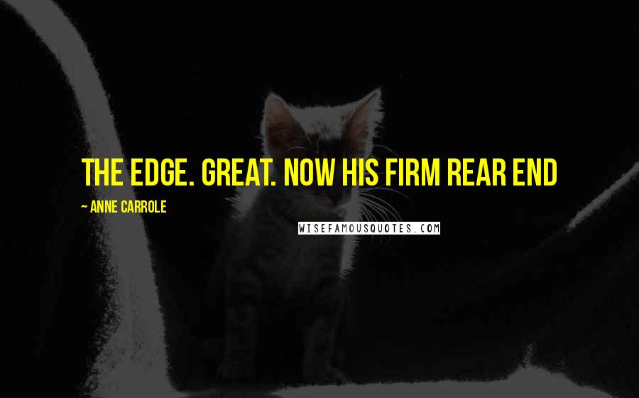 Anne Carrole Quotes: the edge. Great. Now his firm rear end