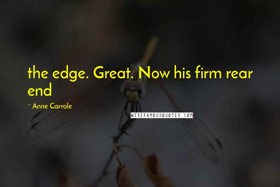 Anne Carrole Quotes: the edge. Great. Now his firm rear end