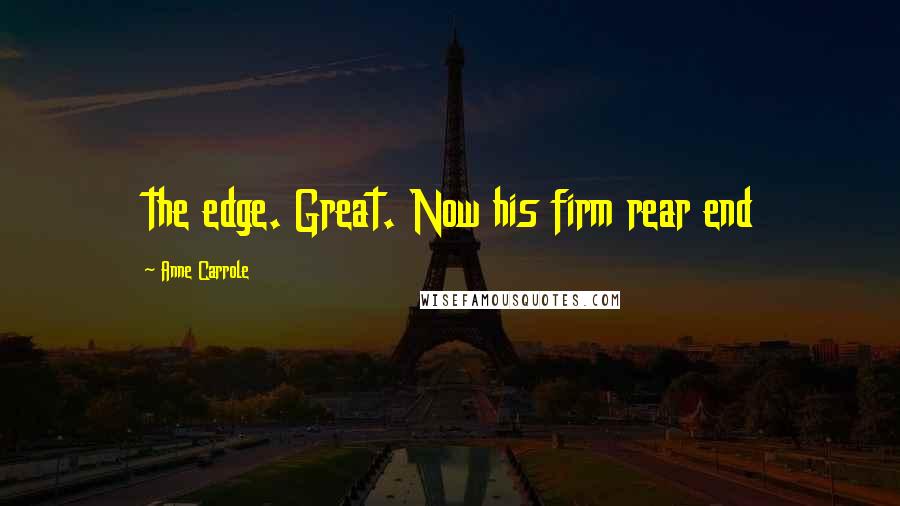 Anne Carrole Quotes: the edge. Great. Now his firm rear end