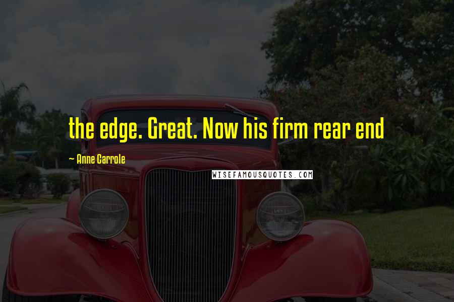 Anne Carrole Quotes: the edge. Great. Now his firm rear end