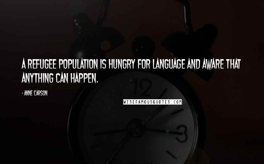 Anne Carson Quotes: A refugee population is hungry for language and aware that anything can happen.