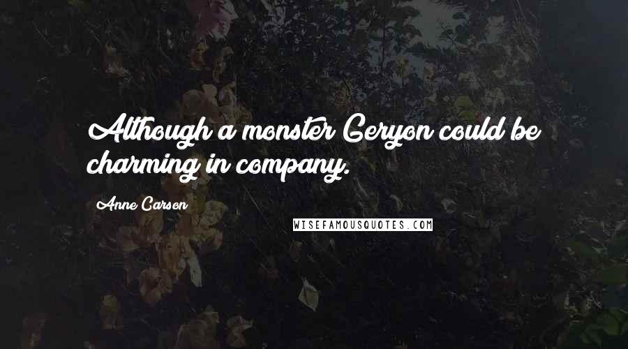 Anne Carson Quotes: Although a monster Geryon could be charming in company.